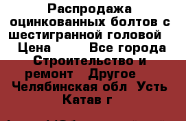 Распродажа оцинкованных болтов с шестигранной головой. › Цена ­ 70 - Все города Строительство и ремонт » Другое   . Челябинская обл.,Усть-Катав г.